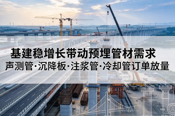 靖江基建稳增长带动预埋监测管材需求，声测管、沉降板、注浆管订单持续放量