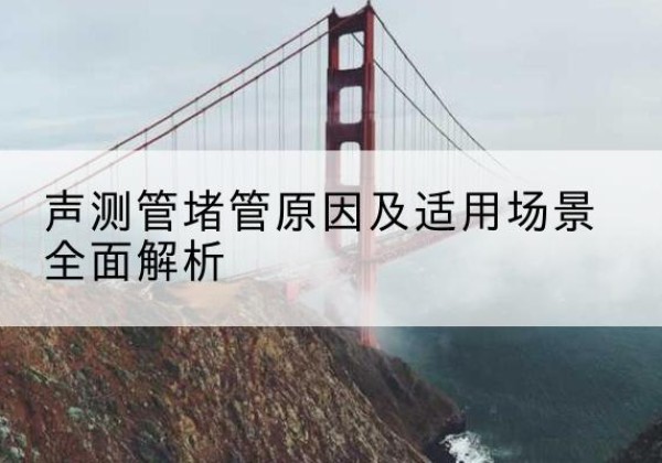 靖江声测管堵管的主要原因有哪些？-声测管堵管原因及适用场景全面解析